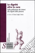 La dignità oltre la cura. Dalla palliazione dei sintomi alla dignità della persona libro