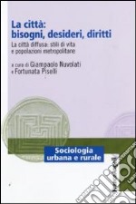 La città: bisogni, desideri, diritti. La città diffusa: stili di vita e popolazioni metropolitane libro