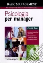 Psicologia per manager. Per essere più efficaci sul lavoro, per relazionarsi meglio con gli altri, per essere più felici libro