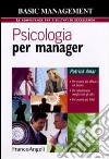 Psicologia per manager. Per essere più efficaci sul lavoro, per relazionarsi meglio con gli altri, per essere più felici libro