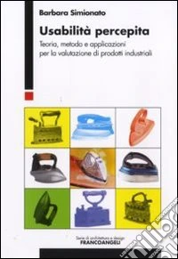 Usabilità percepita. Teoria, metodo e applicazioni per la valutazione di prodotti industriali libro
