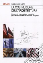 La Costruzione dell'architettura. Strumenti e procedure operative per l'elaborazione tecnica del progetto libro