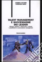 Talent management e successione dei leader. Attrarre, gestire, valorizzare i talenti e pianificare la successione manageriale libro