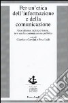 Per un'etica dell'informazione e della comunicazione. Giornalismo, radiotelevisione, new media, comunicazione pubblica libro