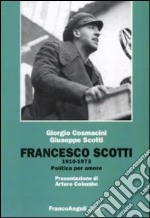 Francesco Scotti 1910-1973. Politica per amore libro