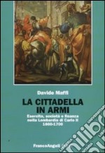 La Cittadella in armi. Esercito, società e finanza nella Lombardia di Carlo II 1660-1700 libro