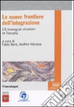 Le Nuove frontiere dell'integrazione. Gli immigrati stranieri in Toscana