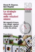 Le Strategie vincenti nelle relazioni umane. Nei rapporti di lavoro (con colleghi, superiori, collaboratori, clienti) e nella vita privata