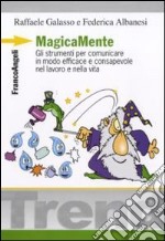 MagicaMente. Gli strumenti per comunicare in modo efficace e consapevole nel lavoro e nella vita