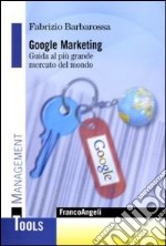 Google marketing. Guida al più grande mercato del mondo libro