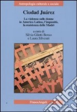 Ciudad Juarez. La violenza sulle donne in America Latina, l'impunità, la resistenza delle madri libro