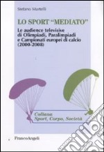 Lo sport «mediato». Le audience televisive di Olimpiadi, Paralimpiadi e campionati europei di calcio (2000-2008) libro