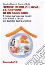 Servizi pubblici locali: la gestione di un asilo nido. Il primo manuale sui servizi e le attività a favore dei bambini da 0 a 36 mesi