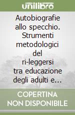 Autobiografie allo specchio. Strumenti metodologici del ri-leggersi tra educazione degli adulti e narratologia libro