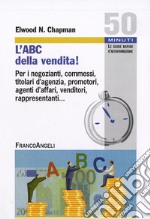 L'ABC della vendita! Per i negozianti, commessi, titolari d'agenzia, promotori, agenti d'affari, venditori, rappresentanti... libro