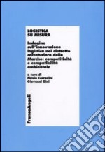 Logistica su misura. Indagine sull'innovazione logistica nel distretto calzaturiero delle Marche: competitività e compatiblità ambientale libro