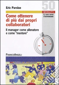 Come ottenere di più dai propri collaboratori. Il manager come allenatore e come mentore libro