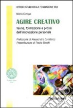 Agire creativo. Teoria, formazione e prassi dell'innovazione personale libro