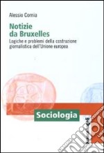 Notizie da Bruxelles. Logiche e problemi della costruzione giornalistica dell'Unione Europea libro