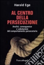 Al centro della persecuzione. Analisi, conseguenze e valutazioni del comportamento persecutorio libro