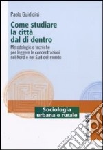 Come studiare la città dal di dentro. Metodologie e tecniche per leggere le concentrazioni nel nord e nel sud del mondo libro