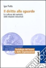 Il diritto allo sguardo. La cultura del controllo nelle relazioni industriali libro