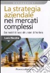 La Strategia aziendale nei mercati complessi. Dai modelli di base alle visioni di frontiera libro di Macchia Lucio