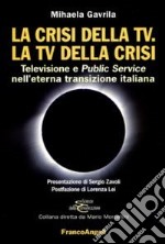 La crisi della Tv. La Tv della crisi. Televisione e public service nell'eterna transizione italiana libro