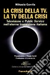 La crisi della Tv. La Tv della crisi. Televisione e public service nell'eterna transizione italiana libro