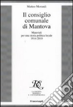 Il consiglio comunale di Mantova. Materiali per una storia politica locale 1914-2010 libro