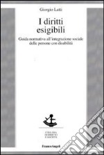 I diritti esigibili. Guida normativa all'integrazione sociale delle persone con disabilità