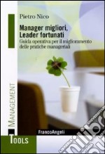 Manager migliori, leader fortunati. Guida operativa per il miglioramento delle pratiche manageriali libro