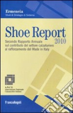 Shoe report 2010. Secondo rapporto annuale sul contributo del settore calzaturiero al rafforzamento del Made in Italy libro