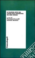 Le politiche attive del lavoro nella prospettiva del bene comune libro