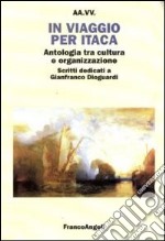 In viaggio per Itaca. Antologia tra cultura e organizzazione. Scritti dedicati a Gianfranco Dioguardi libro