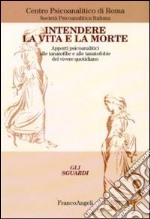 Intendere la vita e la morte. Apporti psicoanalitici alle tanotofilie e tanatofobie del vivere quotidiano