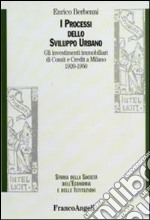 I Processi dello sviluppo urbano. Gli investimenti immobiliari di Comit e Credit a Milano 1920-1950 libro