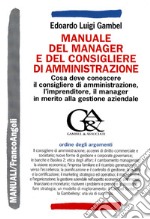 Manuale del manager e del consigliere di amministrazione. Che cosa deve conoscere il consigliere di amministrazione, l'imprenditore, il manager... libro