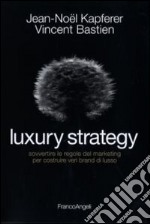 Luxury strategy. Sovvertire le regole del marketing per costruire veri brand di lusso