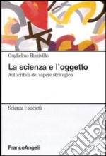 La Scienza e l'oggetto. Autocritica del sapere strategico libro