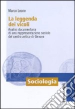 La Leggenda dei vicoli. Analisi documentaria di una rappresentazione sociale del centro antico di Genova libro