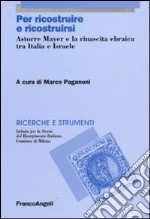 Per ricostruire e ricostruirsi. Astorre Mayer e la rinascita ebraica tra Italia e Israele libro