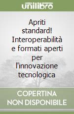 Apriti standard! Interoperabilità e formati aperti per l'innovazione tecnologica