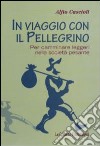 In viaggio con il pellegrino. Per camminare leggeri nella società pesante libro