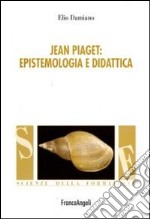 Jean Piaget. Epistemologia e didattica libro