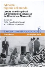 Abruzzo regione del mondo. Letture interdisciplinari sull'emigrazione abruzzese fra Ottocento e Novecento libro