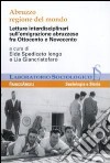 Abruzzo regione del mondo. Letture interdisciplinari sull'emigrazione abruzzese fra Ottocento e Novecento libro