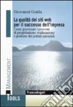 La qualità dei siti web per il successo dell'impresa. Come governare i processi di progettazione, realizzazione e gestione dei portali aziendali libro