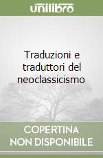 Traduzioni e traduttori del neoclassicismo libro