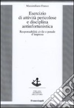 Esercizio di attività pericolose e disciplina antinfortunistica. Responsabilità civile e penale d'impresa libro